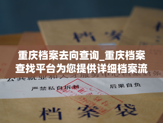 重庆档案去向查询_重庆档案查找平台为您提供详细档案流向，查询过程简单快捷，让您随时了解档案所在地。