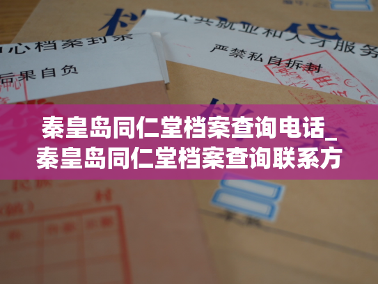 秦皇岛同仁堂档案查询电话_秦皇岛同仁堂档案查询联系方式