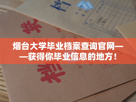 烟台大学毕业档案查询官网——获得你毕业信息的地方！