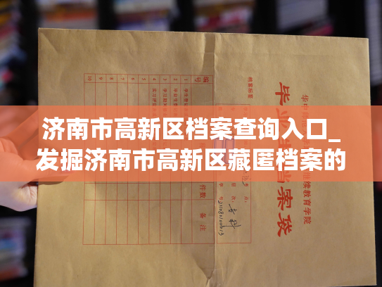 济南市高新区档案查询入口_发掘济南市高新区藏匿档案的新方法