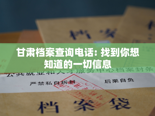 甘肃档案查询电话: 找到你想知道的一切信息