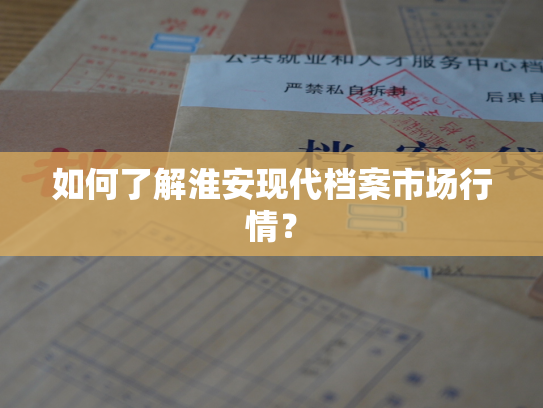 如何了解淮安现代档案市场行情？