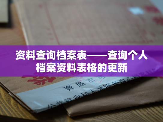 资料查询档案表——查询个人档案资料表格的更新