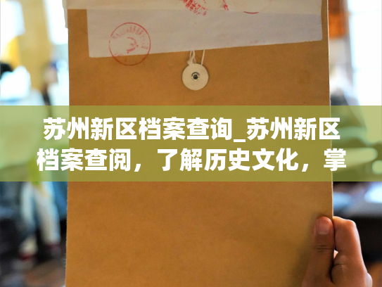 苏州新区档案查询_苏州新区档案查阅，了解历史文化，掌握发展脉搏