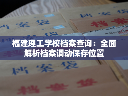福建理工学校档案查询：全面解析档案调动保存位置
