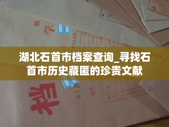 湖北石首市档案查询_寻找石首市历史藏匿的珍贵文献