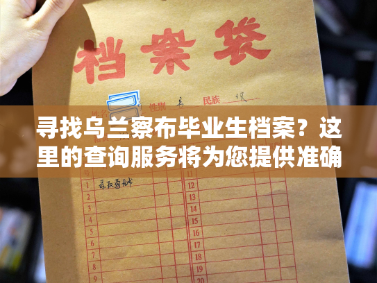 寻找乌兰察布毕业生档案？这里的查询服务将为您提供准确信息！