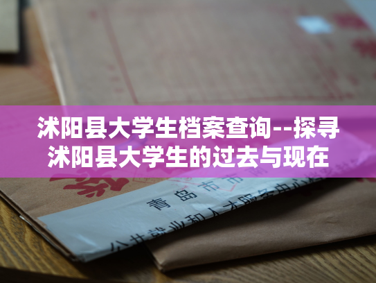 沭阳县大学生档案查询--探寻沭阳县大学生的过去与现在