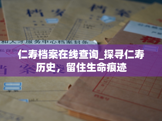 仁寿档案在线查询_探寻仁寿历史，留住生命痕迹