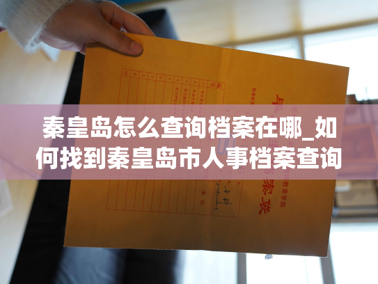秦皇岛怎么查询档案在哪_如何找到秦皇岛市人事档案查询地点？