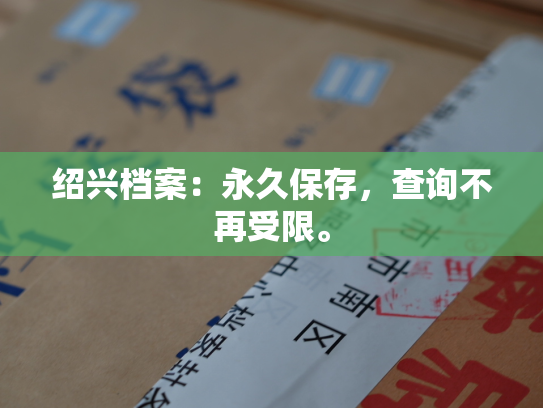 绍兴档案：永久保存，查询不再受限。