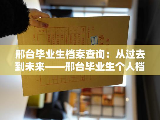 邢台毕业生档案查询：从过去到未来——邢台毕业生个人档案管理的新体验