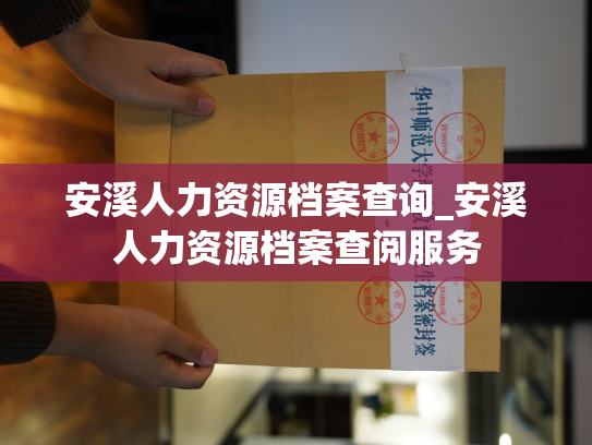 安溪人力资源档案查询_安溪人力资源档案查阅服务