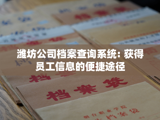 潍坊公司档案查询系统: 获得员工信息的便捷途径