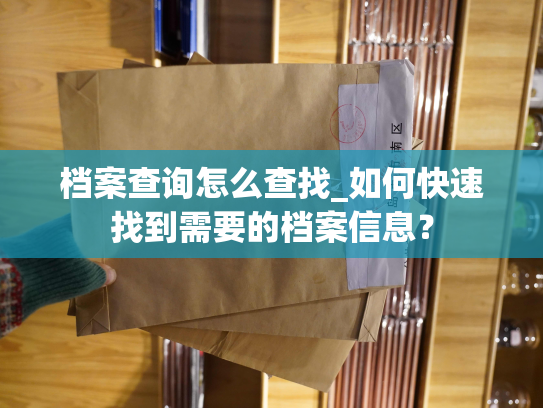 档案查询怎么查找_如何快速找到需要的档案信息？