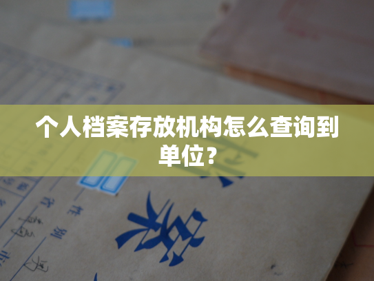 个人档案存放机构怎么查询到单位？