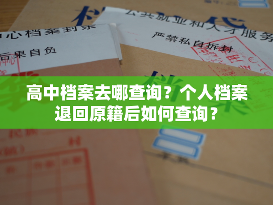 高中档案去哪查询？个人档案退回原籍后如何查询？