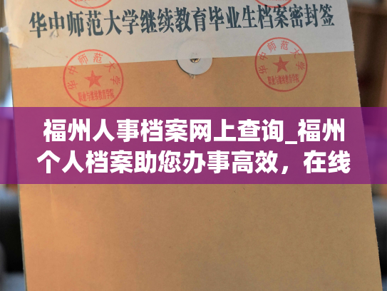 福州人事档案网上查询_福州个人档案助您办事高效，在线查询轻松便捷
