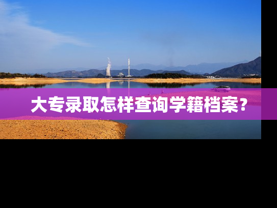 大专录取怎样查询学籍档案？