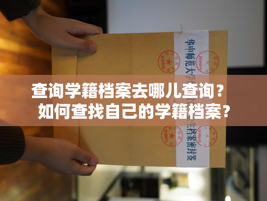 查询学籍档案去哪儿查询？ 如何查找自己的学籍档案？