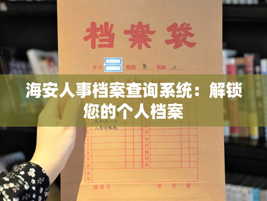 海安人事档案查询系统：解锁您的个人档案