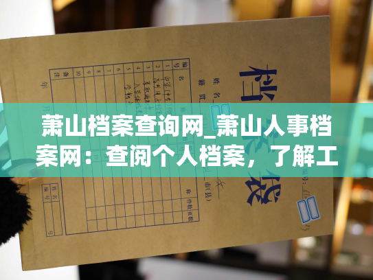 萧山档案查询网_萧山人事档案网：查阅个人档案，了解工作历程
