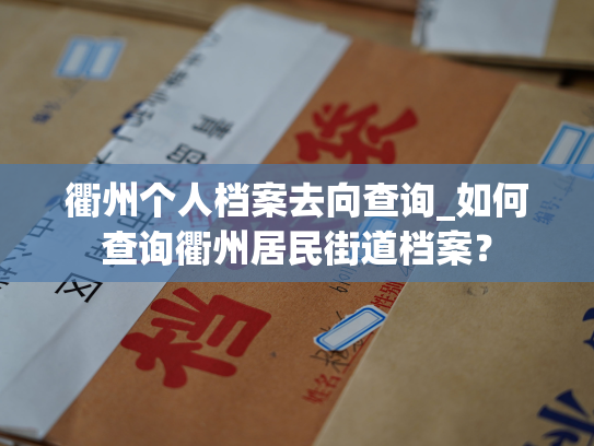 衢州个人档案去向查询_如何查询衢州居民街道档案？