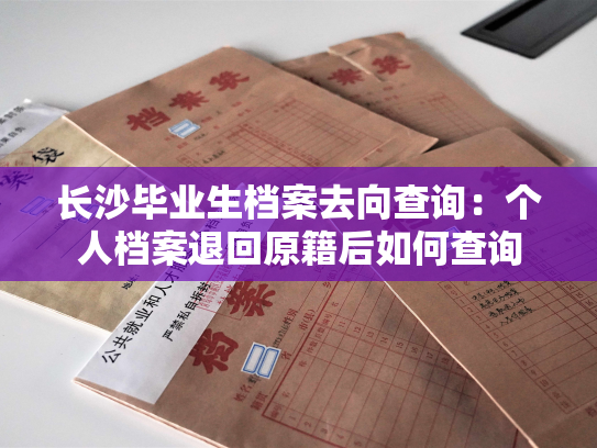 长沙毕业生档案去向查询：个人档案退回原籍后如何查询