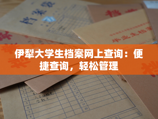 伊犁大学生档案网上查询：便捷查询，轻松管理