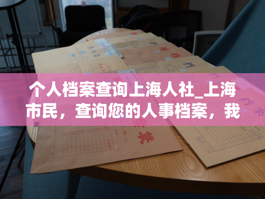 个人档案查询上海人社_上海市民，查询您的人事档案，我们来帮忙！
