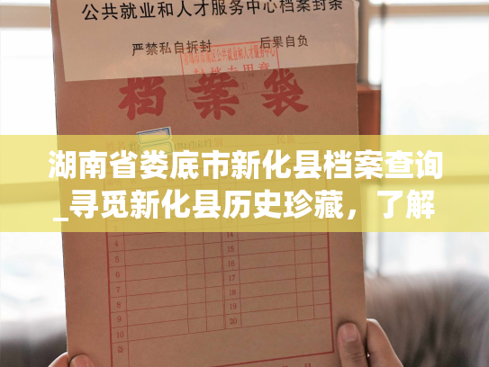 湖南省娄底市新化县档案查询_寻觅新化县历史珍藏，了解个人档案资料