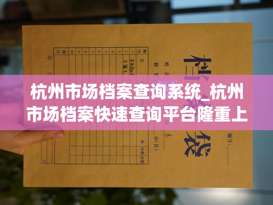 杭州市场档案查询系统_杭州市场档案快速查询平台隆重上线！