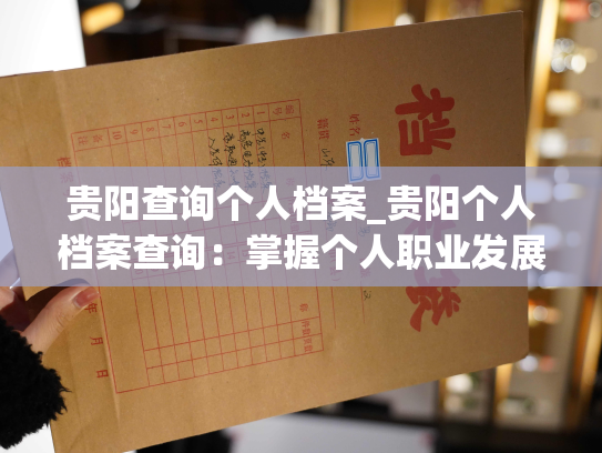 贵阳查询个人档案_贵阳个人档案查询：掌握个人职业发展历程