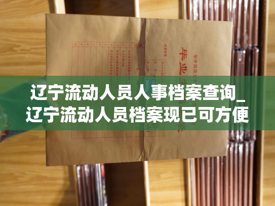 辽宁流动人员人事档案查询_辽宁流动人员档案现已可方便查询！
