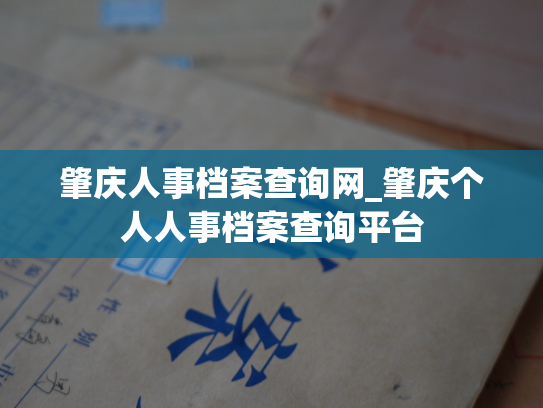 肇庆人事档案查询网_肇庆个人人事档案查询平台