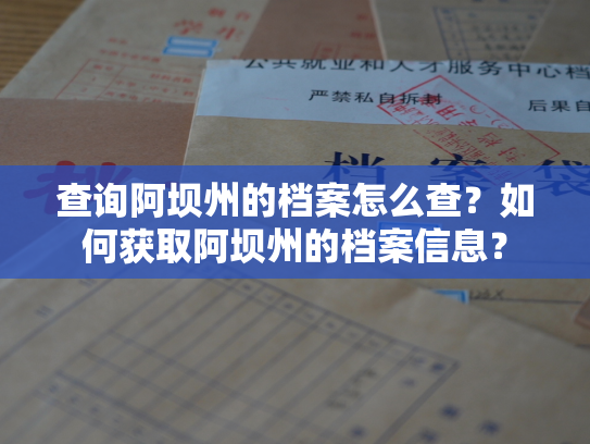 查询阿坝州的档案怎么查？如何获取阿坝州的档案信息？