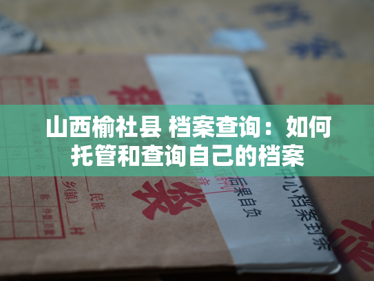 山西榆社县 档案查询：如何托管和查询自己的档案