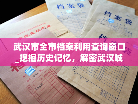 武汉市全市档案利用查询窗口_挖掘历史记忆，解密武汉城的前世今生