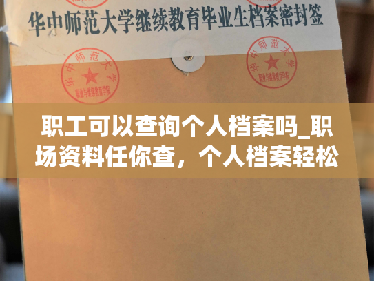 职工可以查询个人档案吗_职场资料任你查，个人档案轻松搞定！
