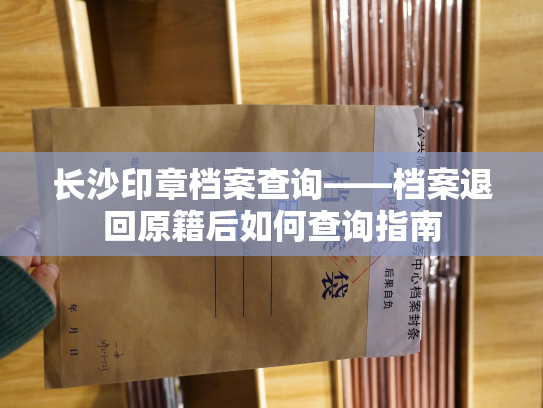 长沙印章档案查询——档案退回原籍后如何查询指南