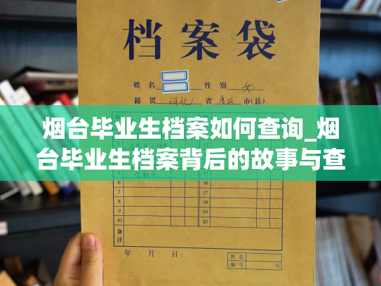 烟台毕业生档案如何查询_烟台毕业生档案背后的故事与查询方法