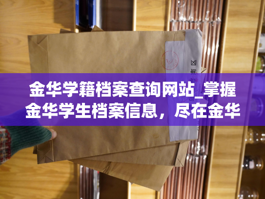 金华学籍档案查询网站_掌握金华学生档案信息，尽在金华学籍档案查询网站。