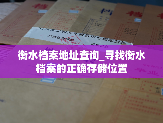 衡水档案地址查询_寻找衡水档案的正确存储位置