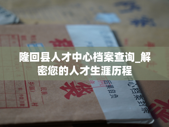 隆回县人才中心档案查询_解密您的人才生涯历程