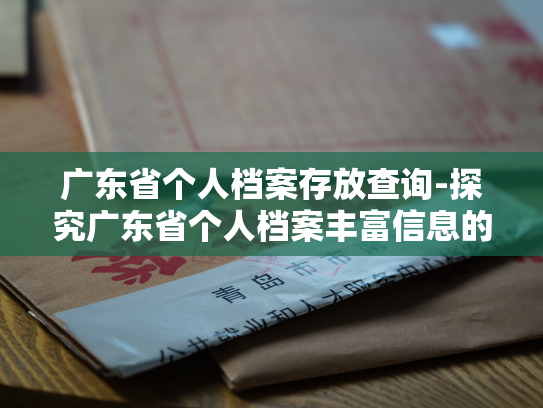 广东省个人档案存放查询-探究广东省个人档案丰富信息的查询途径