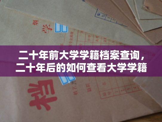 二十年前大学学籍档案查询，二十年后的如何查看大学学籍信息？