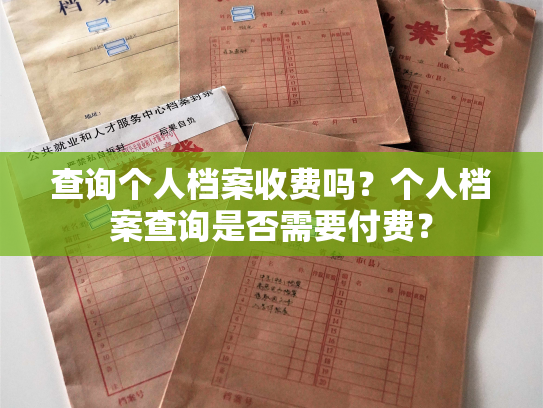 查询个人档案收费吗？个人档案查询是否需要付费？