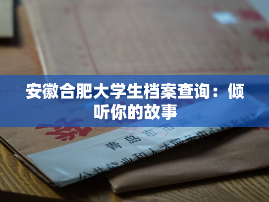 安徽合肥大学生档案查询：倾听你的故事