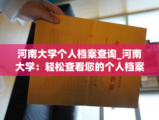 河南大学个人档案查询_河南大学：轻松查看您的个人档案！