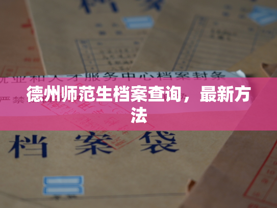 德州师范生档案查询，最新方法